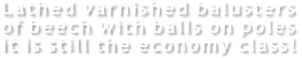 Lathed varnished balusters of beech with balls on poles it is still the economy class!